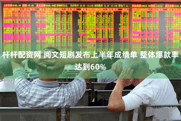 杆杆配资网 阅文短剧发布上半年成绩单 整体爆款率达到60%