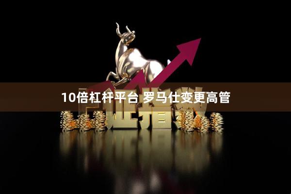 10倍杠杆平台 罗马仕变更高管