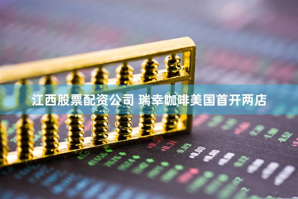 江西股票配资公司 瑞幸咖啡美国首开两店