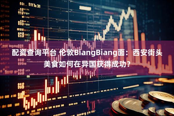 配资查询平台 伦敦BiangBiang面：西安街头美食如何在异国获得成功？