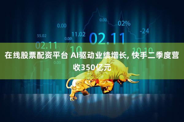 在线股票配资平台 AI驱动业绩增长, 快手二季度营收350亿元