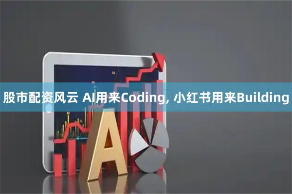 股市配资风云 AI用来Coding, 小红书用来Building