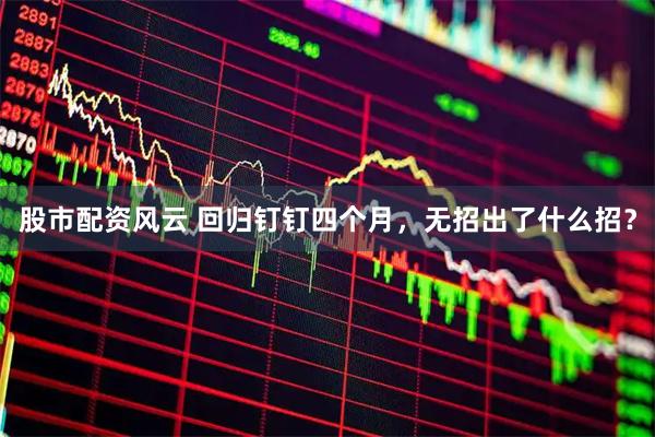 股市配资风云 回归钉钉四个月，无招出了什么招？