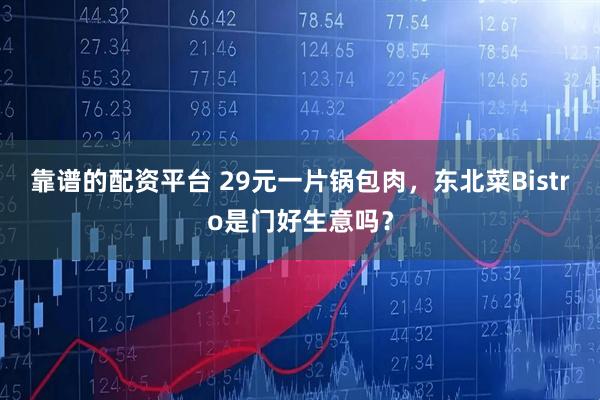 靠谱的配资平台 29元一片锅包肉，东北菜Bistro是门好生意吗？