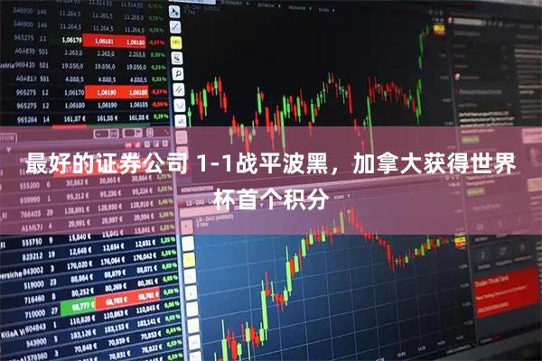 最好的证券公司 1-1战平波黑，加拿大获得世界杯首个积分