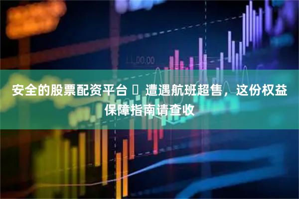 安全的股票配资平台 ​遭遇航班超售，这份权益保障指南请查收